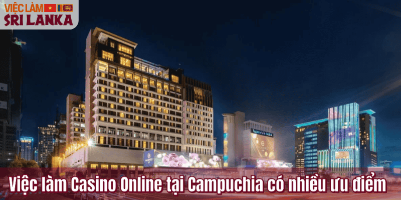Việc làm Casino Online tại Campuchia có nhiều ưu điểm
