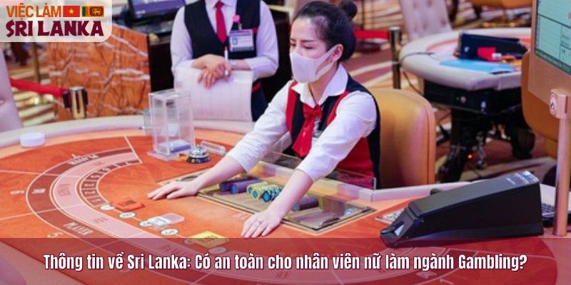 Thông tin về Sri Lanka: Có an toàn cho nhân viên nữ làm ngành Gambling?
