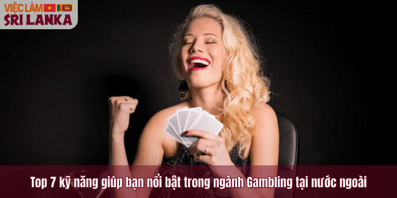 Top 7 kỹ năng giúp bạn nổi bật trong ngành Gambling tại nước ngoài