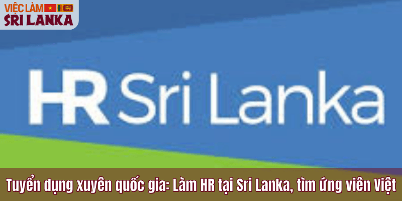 Tuyển dụng xuyên quốc gia: Làm HR tại Sri Lanka, tìm ứng viên Việt