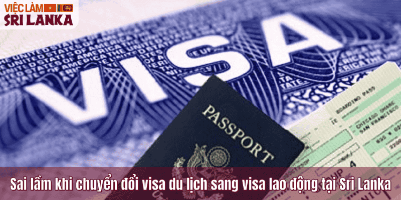 Sai lầm khi chuyển đổi visa du lịch sang visa lao động tại Sri Lanka